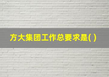 方大集团工作总要求是( )